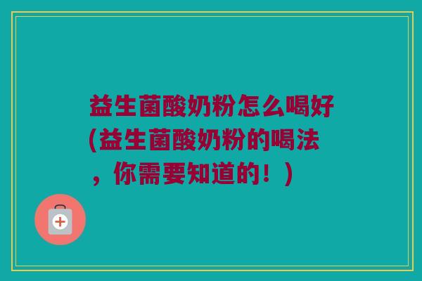 益生菌酸奶粉怎么喝好(益生菌酸奶粉的喝法，你需要知道的！)
