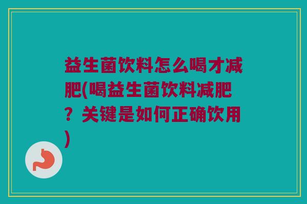 益生菌饮料怎么喝才减肥(喝益生菌饮料减肥？关键是如何正确饮用)