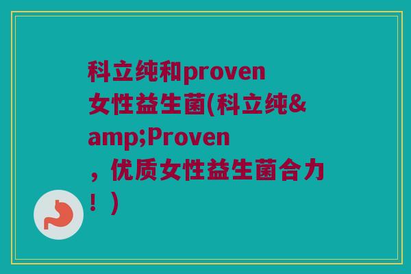 科立纯和proven女性益生菌(科立纯&Proven，优质女性益生菌合力！)