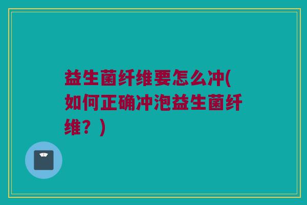 益生菌纤维要怎么冲(如何正确冲泡益生菌纤维？)