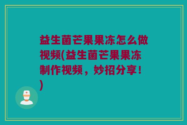 益生菌芒果果冻怎么做视频(益生菌芒果果冻制作视频，妙招分享！)