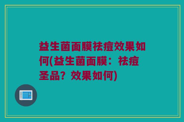 益生菌面膜祛痘效果如何(益生菌面膜：祛痘圣品？效果如何)