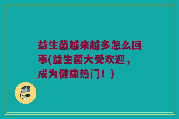 益生菌越来越多怎么回事(益生菌大受欢迎，成为健康热门！)