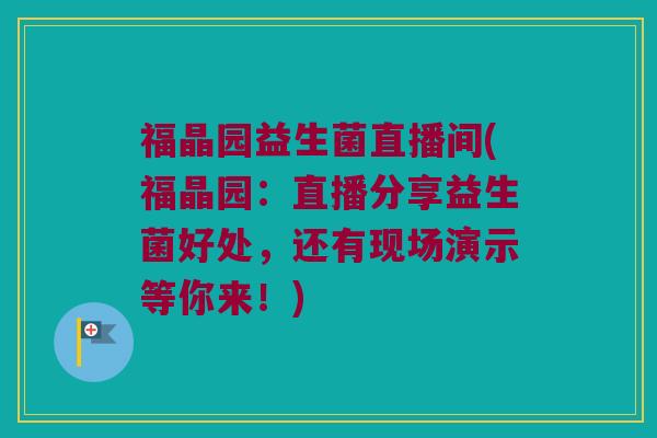 福晶园益生菌直播间(福晶园：直播分享益生菌好处，还有现场演示等你来！)