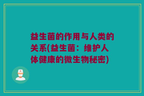 益生菌的作用与人类的关系(益生菌：维护人体健康的微生物秘密)