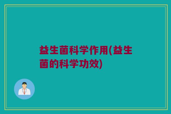 益生菌科学作用(益生菌的科学功效)