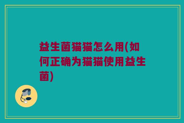益生菌猫猫怎么用(如何正确为猫猫使用益生菌)
