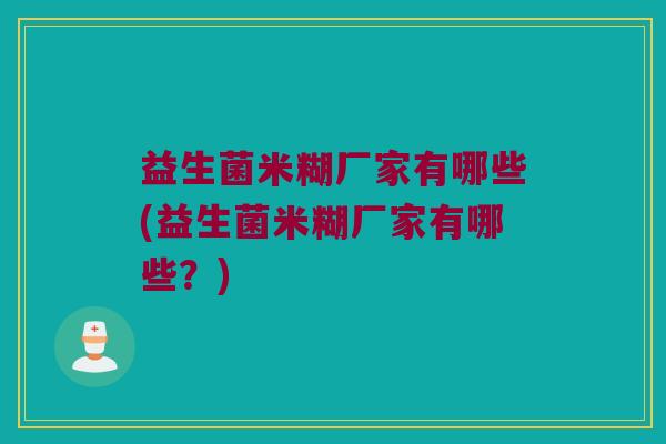 益生菌米糊厂家有哪些(益生菌米糊厂家有哪些？)