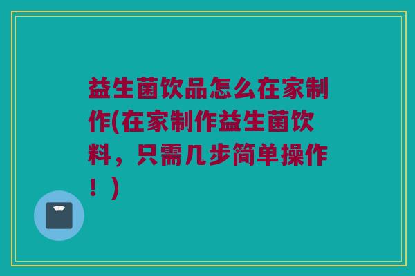 益生菌饮品怎么在家制作(在家制作益生菌饮料，只需几步简单操作！)