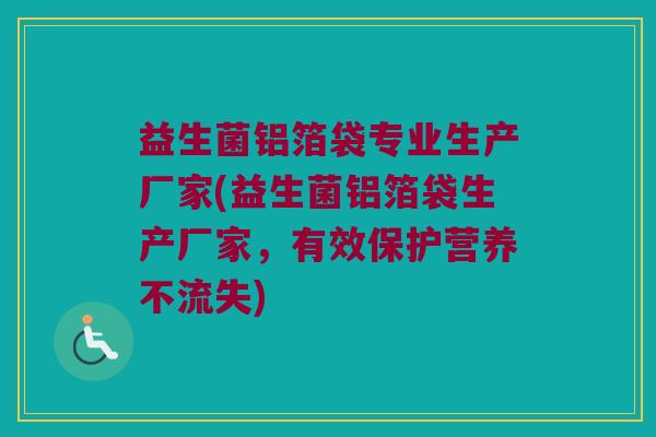 益生菌铝箔袋专业生产厂家(益生菌铝箔袋生产厂家，有效保护营养不流失)