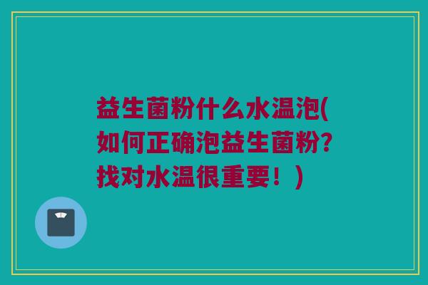 益生菌粉什么水温泡(如何正确泡益生菌粉？找对水温很重要！)
