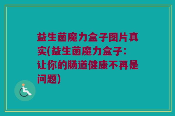 益生菌魔力盒子图片真实(益生菌魔力盒子：让你的肠道健康不再是问题)
