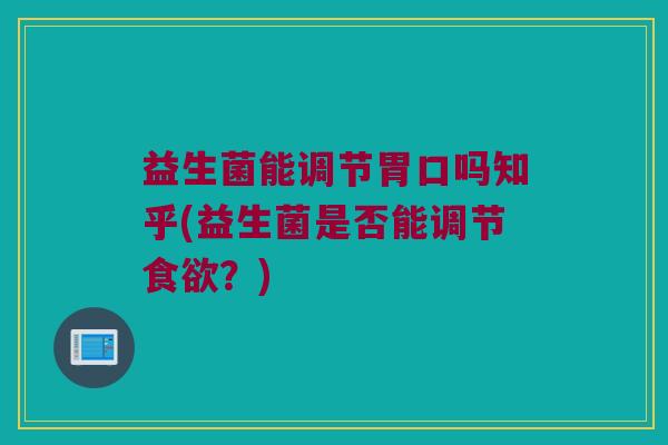 益生菌能调节胃口吗知乎(益生菌是否能调节?) 益生菌能调节胃口吗知乎(益生菌是否能调节?)
