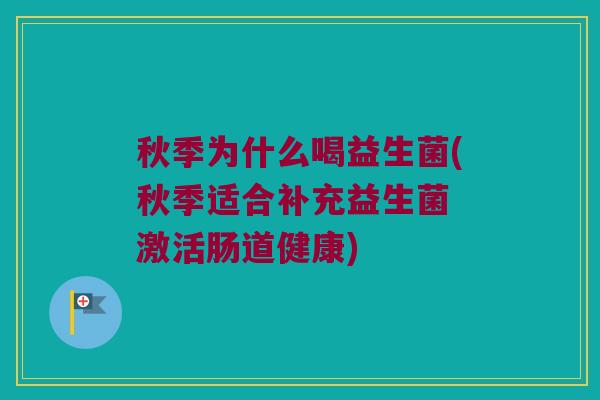 秋季为什么喝益生菌(秋季适合补充益生菌 激活肠道健康)