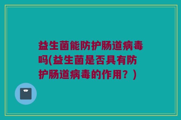 益生菌能防护肠道病毒吗(益生菌是否具有防护肠道病毒的作用？)
