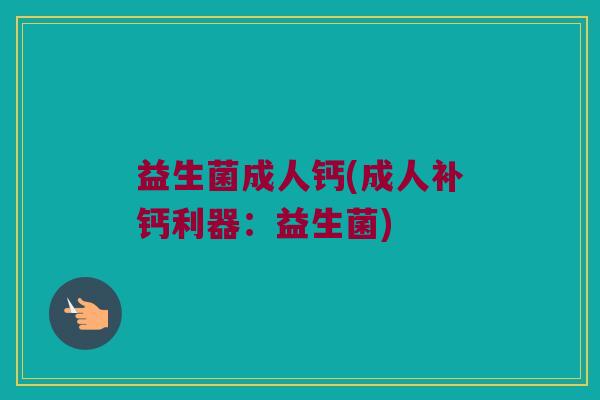 益生菌成人钙(成人补钙利器：益生菌)