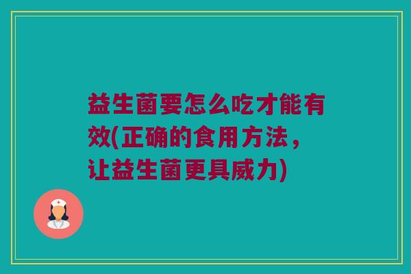 益生菌要怎么吃才能有效(正确的食用方法,让益生菌更具威力) 益生菌要怎么吃才能有效(正确的食用方法,让益生菌更具威力)