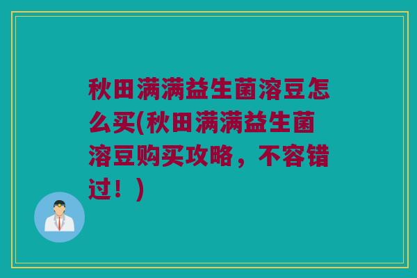 秋田满满益生菌溶豆怎么买(秋田满满益生菌溶豆购买攻略，不容错过！)