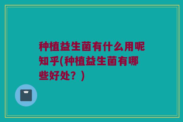 种植益生菌有什么用呢知乎(种植益生菌有哪些好处？)