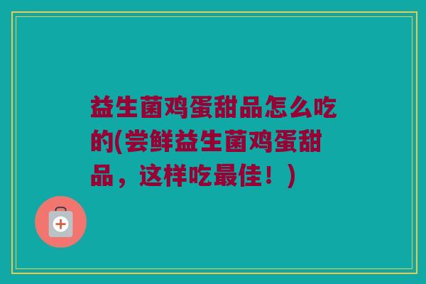 益生菌鸡蛋甜品怎么吃的(尝鲜益生菌鸡蛋甜品，这样吃最佳！)