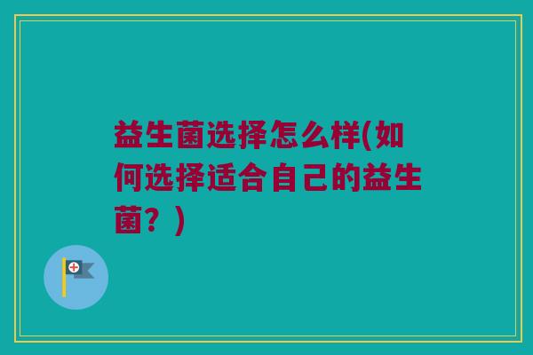 益生菌选择怎么样(如何选择适合自己的益生菌？)