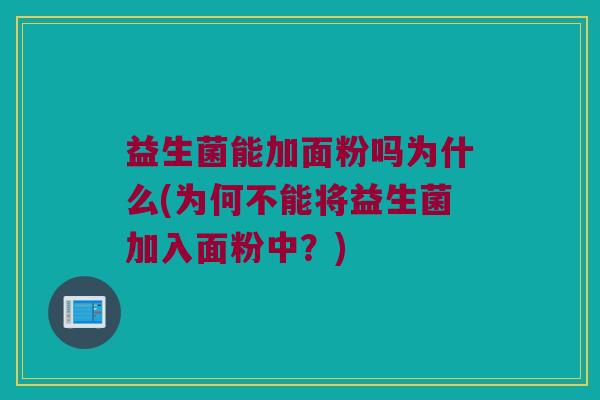 益生菌能加面粉吗为什么(为何不能将益生菌加入面粉中？)