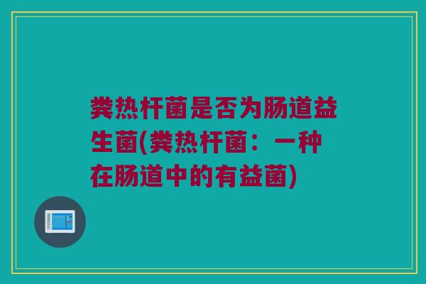 粪热杆菌是否为肠道益生菌(粪热杆菌：一种在肠道中的有益菌)
