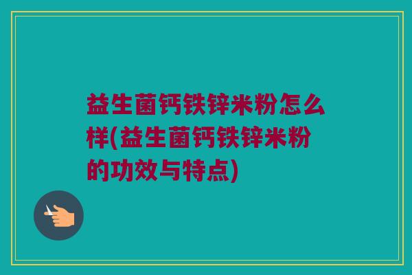 益生菌钙铁锌米粉怎么样(益生菌钙铁锌米粉的功效与特点)