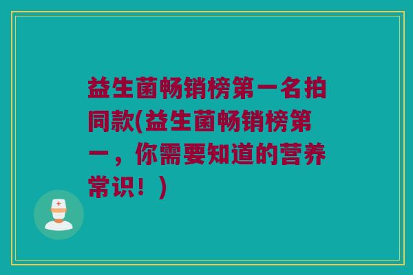 益生菌畅销榜第一名拍同款(益生菌畅销榜第一，你需要知道的营养常识！)