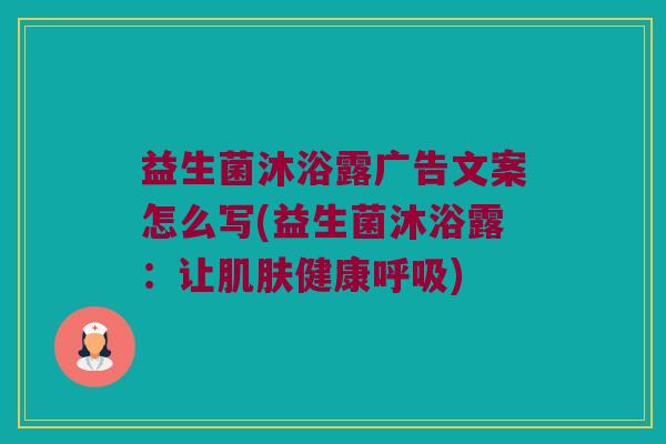 益生菌沐浴露广告文案怎么写(益生菌沐浴露：让肌肤健康呼吸)