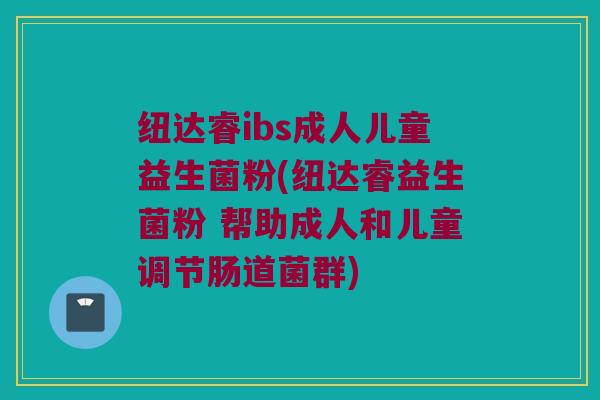 纽达睿ibs成人儿童益生菌粉(纽达睿益生菌粉 帮助成人和儿童调节肠道菌群)