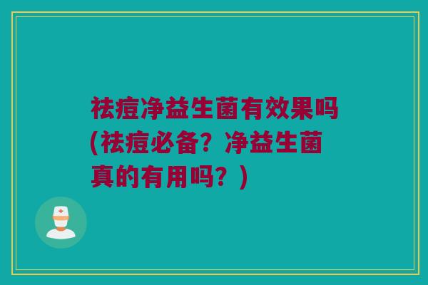 祛痘净益生菌有效果吗(祛痘必备？净益生菌真的有用吗？)