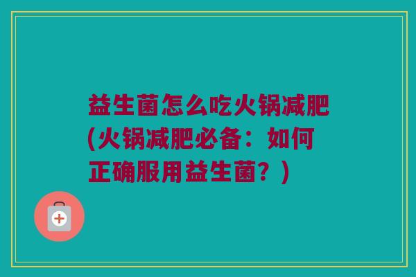 益生菌怎么吃火锅减肥(火锅减肥必备：如何正确服用益生菌？)