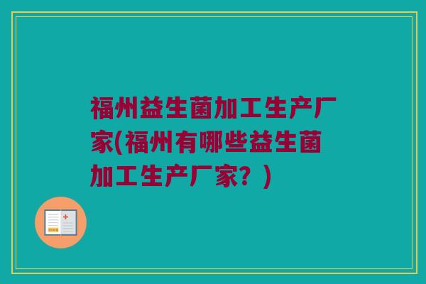 福州益生菌加工生产厂家(福州有哪些益生菌加工生产厂家？)
