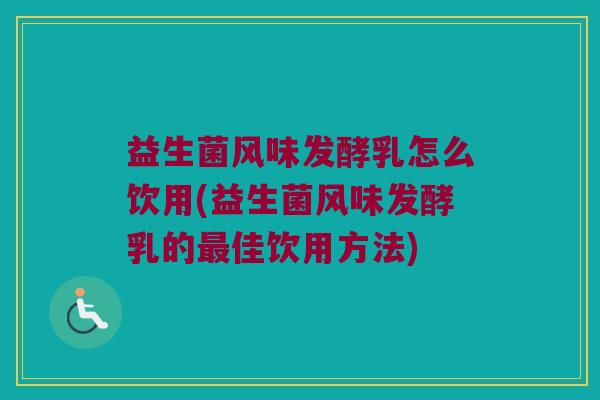 益生菌风味发酵乳怎么饮用(益生菌风味发酵乳的最佳饮用方法)