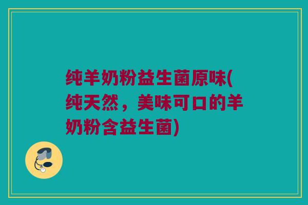 纯羊奶粉益生菌原味(纯天然，美味可口的羊奶粉含益生菌)