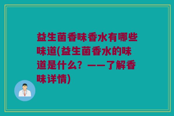 益生菌香味香水有哪些味道(益生菌香水的味道是什么？——了解香味详情)