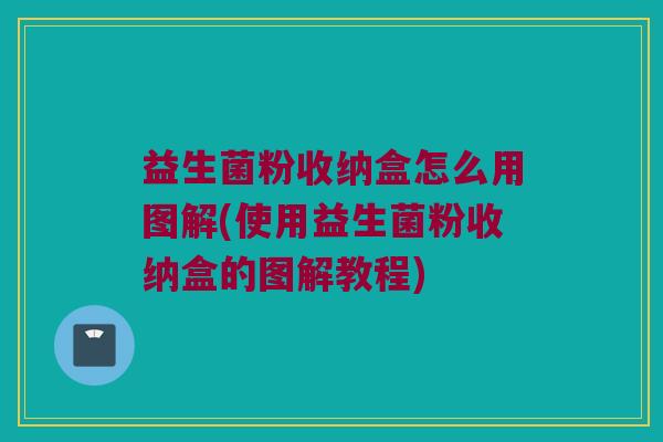 益生菌粉收纳盒怎么用图解(使用益生菌粉收纳盒的图解教程)