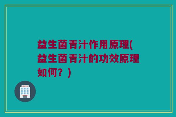 益生菌青汁作用原理(益生菌青汁的功效原理如何？)