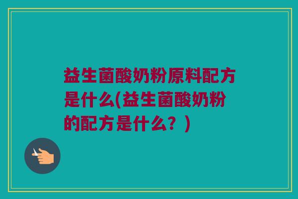 益生菌酸奶粉原料配方是什么(益生菌酸奶粉的配方是什么？)