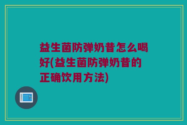 益生菌防弹奶昔怎么喝好(益生菌防弹奶昔的正确饮用方法)