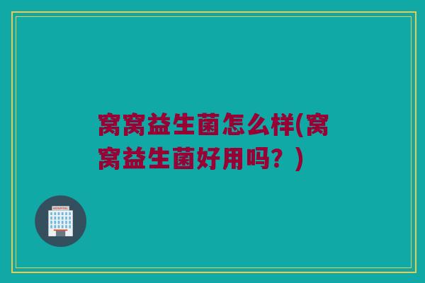 窝窝益生菌怎么样(窝窝益生菌好用吗？)