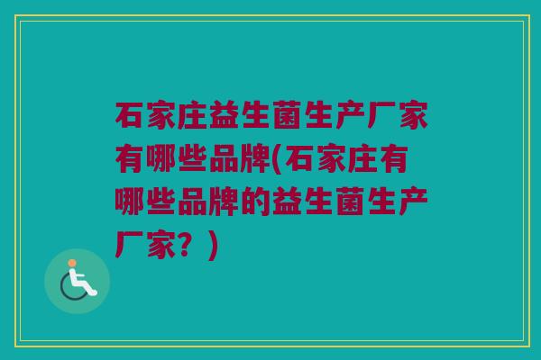 石家庄益生菌生产厂家有哪些品牌(石家庄有哪些品牌的益生菌生产厂家？)