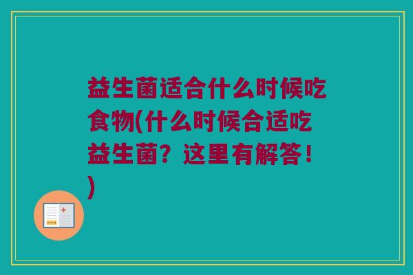 益生菌适合什么时候吃食物(什么时候合适吃益生菌？这里有解答！)