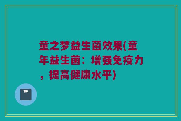 童之梦益生菌效果(童年益生菌：增强免疫力，提高健康水平)