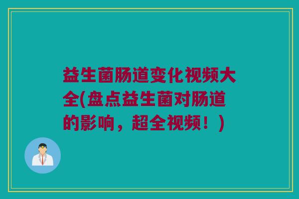 益生菌肠道变化视频大全(盘点益生菌对肠道的影响，超全视频！)