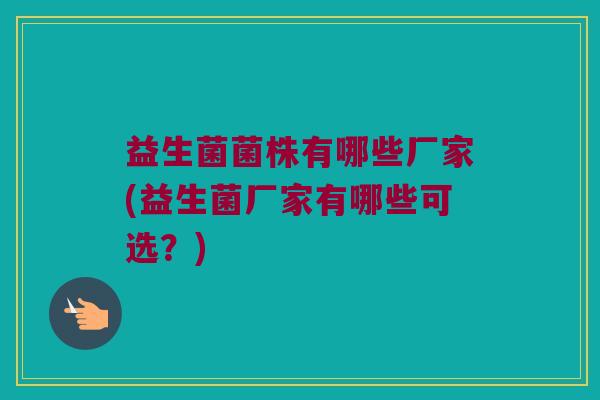 益生菌菌株有哪些厂家(益生菌厂家有哪些可选？)