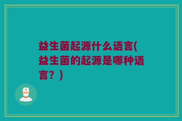 益生菌起源什么语言(益生菌的起源是哪种语言？)