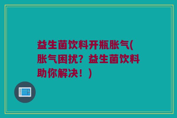 益生菌饮料开瓶(困扰？益生菌饮料助你解决！)