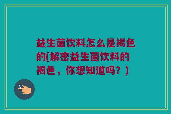 益生菌饮料怎么是褐色的(解密益生菌饮料的褐色，你想知道吗？)